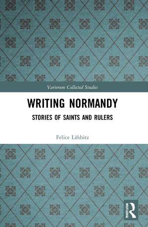 Writing Normandy: Stories of Saints and Rulers de Felice Lifshitz