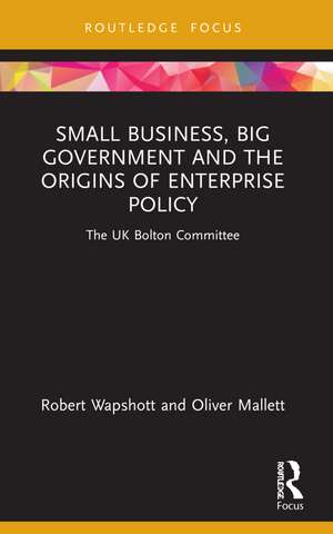 Small Business, Big Government and the Origins of Enterprise Policy: The UK Bolton Committee de Robert Wapshott