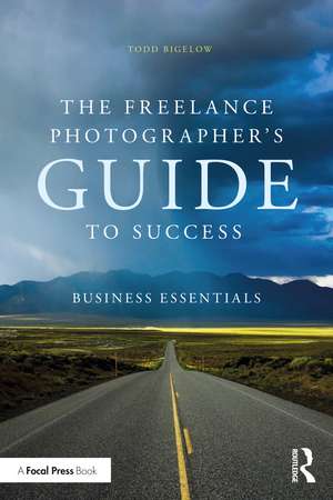 The Freelance Photographer’s Guide To Success: Business Essentials de Todd Bigelow