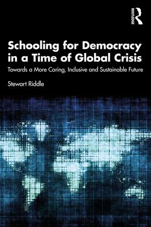 Schooling for Democracy in a Time of Global Crisis: Towards a More Caring, Inclusive and Sustainable Future de Stewart Riddle