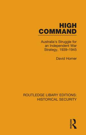 High Command: Australia's Struggle for an Independent War Strategy, 1939–1945 de David Horner