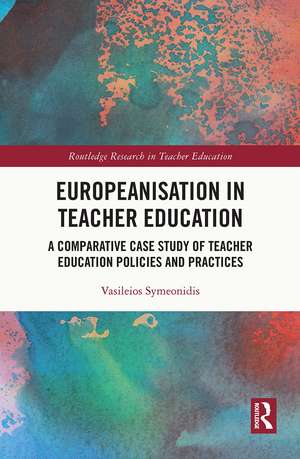 Europeanisation in Teacher Education: A Comparative Case Study of Teacher Education Policies and Practices de Vasileios Symeonidis