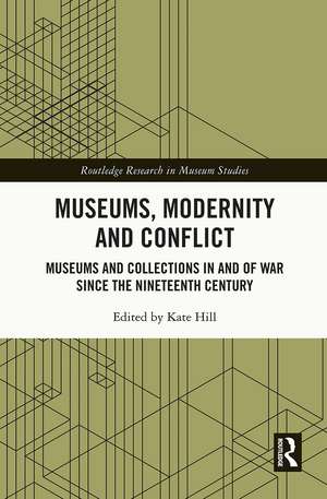 Museums, Modernity and Conflict: Museums and Collections in and of War since the Nineteenth Century de Kate Hill