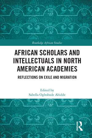 African Scholars and Intellectuals in North American Academies: Reflections on Exile and Migration de Sabella Ogbobode Abidde