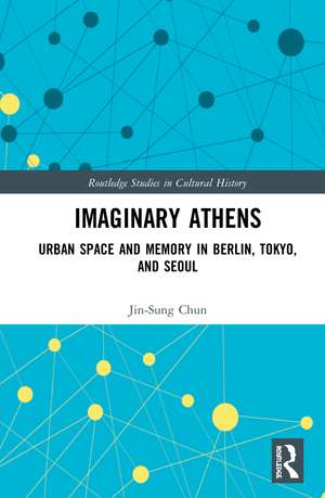 Imaginary Athens: Urban Space and Memory in Berlin, Tokyo, and Seoul de Jin-Sung Chun