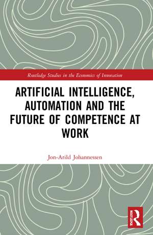 Artificial Intelligence, Automation and the Future of Competence at Work de Jon-Arild Johannessen