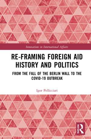 Re-Framing Foreign Aid History and Politics: From the Fall of the Berlin Wall to the COVID-19 Outbreak de Igor Pellicciari