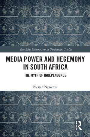 Media Power and Hegemony in South Africa: The Myth of Independence de Blessed Ngwenya