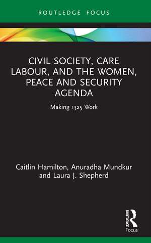 Civil Society, Care Labour, and the Women, Peace and Security Agenda: Making 1325 Work de Caitlin Hamilton