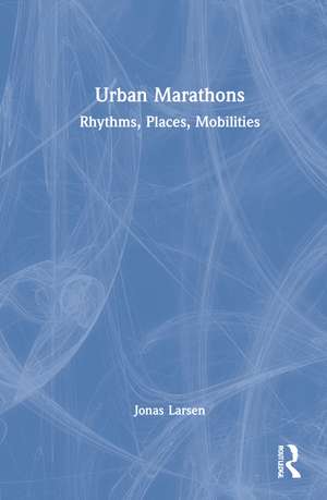 Urban Marathons: Rhythms, Places, Mobilities de Jonas Larsen