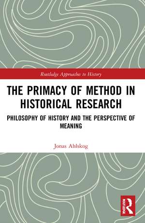 The Primacy of Method in Historical Research: Philosophy of History and the Perspective of Meaning de Jonas Ahlskog