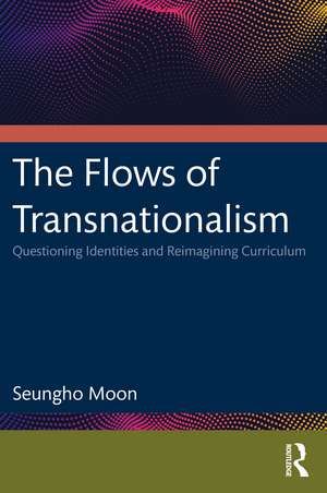 The Flows of Transnationalism: Questioning Identities and Reimagining Curriculum de Seungho Moon