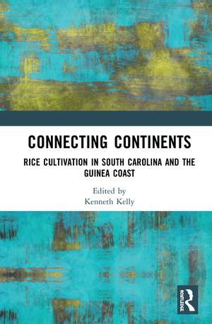 Connecting Continents: Rice Cultivation in South Carolina and the Guinea Coast de Kenneth Kelly