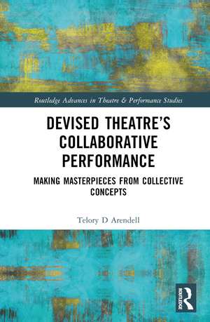 Devised Theater’s Collaborative Performance: Making Masterpieces from Collective Concepts de Telory D Arendell