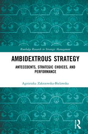 Ambidextrous Strategy: Antecedents, Strategic Choices, and Performance de Agnieszka Zakrzewska-Bielawska