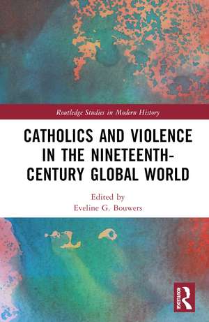 Catholics and Violence in the Nineteenth-Century Global World de Eveline Bouwers