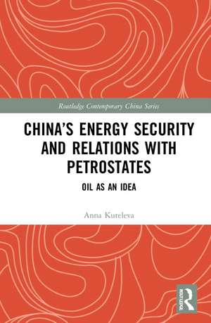 China’s Energy Security and Relations With Petrostates: Oil as an Idea de Anna Kuteleva