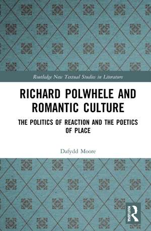 Richard Polwhele and Romantic Culture: The Politics of Reaction and the Poetics of Place de Dafydd Moore