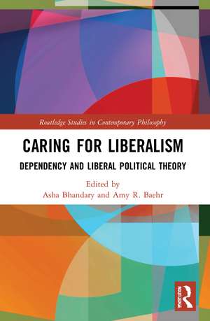 Caring for Liberalism: Dependency and Liberal Political Theory de Asha Bhandary