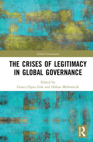 The Crises of Legitimacy in Global Governance de Gonca Oguz Gok