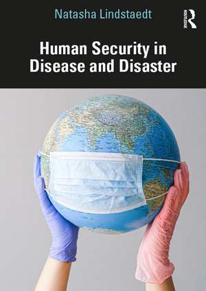 Human Security in Disease and Disaster de Natasha Lindstaedt