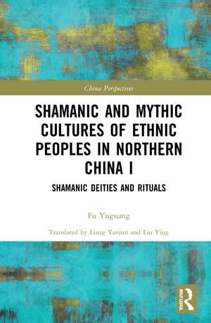 Shamanic and Mythic Cultures of Ethnic Peoples in Northern China I: Shamanic Deities and Rituals de Fu Yuguang