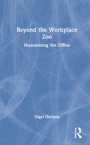 Beyond the Workplace Zoo: Humanising the Office de Nigel Oseland