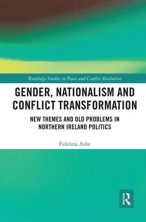 Gender, Nationalism and Conflict Transformation: New Themes and Old Problems in Northern Ireland Politics de Fidelma Ashe