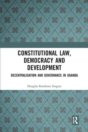 Constitutional Law, Democracy and Development: Decentralisation and Governance in Uganda de Douglas Karekona Singiza