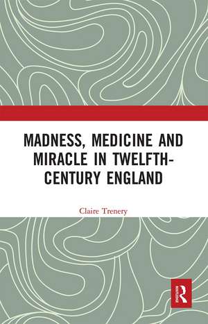 Madness, Medicine and Miracle in Twelfth-Century England de Claire Trenery