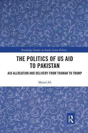 The Politics of US Aid to Pakistan: Aid Allocation and Delivery from Truman to Trump de Murad Ali