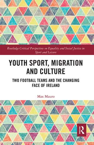 Youth Sport, Migration and Culture: Two Football Teams and the Changing Face of Ireland de Max Mauro