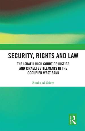 Security, Rights and Law: The Israeli High Court of Justice and Israeli Settlements in the Occupied West Bank de Rouba Al-Salem