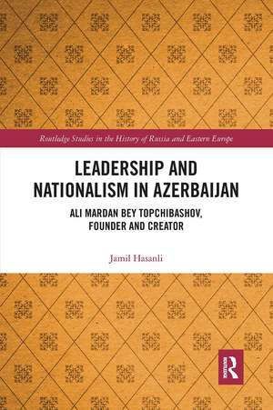 Leadership and Nationalism in Azerbaijan: Ali Mardan bey Topchibashov, Founder and Creator de Jamil Hasanli