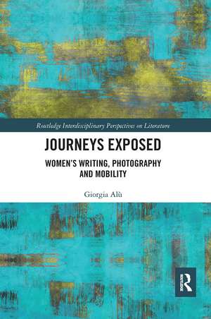 Journeys Exposed: Women’s Writing, Photography, and Mobility de Giorgia Alù