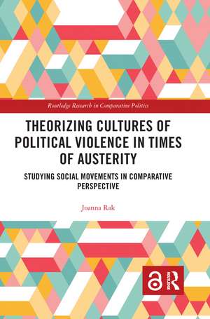 Theorizing Cultures of Political Violence in Times of Austerity: Studying Social Movements in Comparative Perspective de Joanna Rak