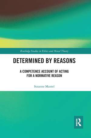 Determined by Reasons: A Competence Account of Acting for a Normative Reason de Susanne Mantel