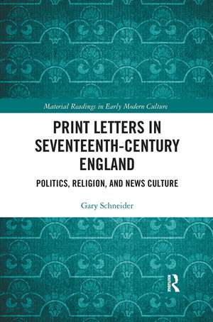 Print Letters in Seventeenth‐Century England: Politics, Religion, and News Culture de Gary Schneider