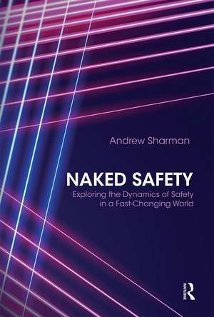 Naked Safety: Exploring The Dynamics of Safety in a Fast-Changing World de Andrew Sharman