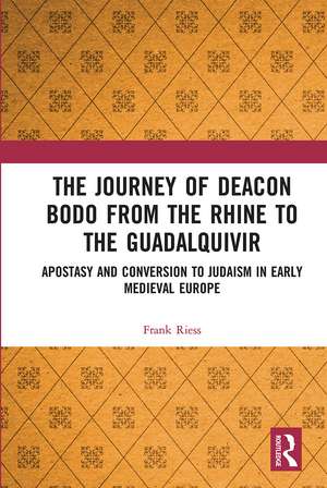 The Journey of Deacon Bodo from the Rhine to the Guadalquivir: Apostasy and Conversion to Judaism in Early Medieval Europe de Frank Riess