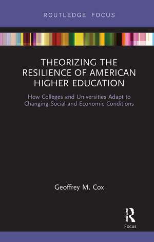 Theorizing the Resilience of American Higher Education: How Colleges and Universities Adapt to Changing Social and Economic Conditions de Geoffrey M. Cox