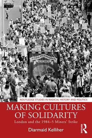 Making Cultures of Solidarity: London and the 1984–5 Miners’ Strike de Diarmaid Kelliher