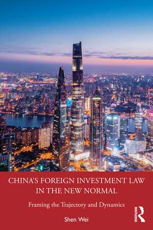 China's Foreign Investment Law in the New Normal: Framing the Trajectory and Dynamics de Shen Wei