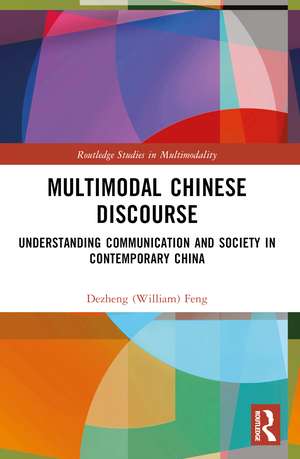 Multimodal Chinese Discourse: Understanding Communication and Society in Contemporary China de Dezheng (William) Feng