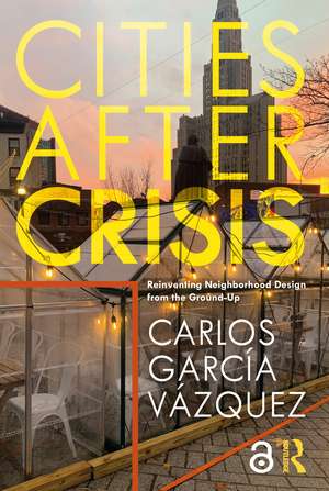 Cities After Crisis: Reinventing Neighborhood Design from the Ground-Up de Carlos Vazquez