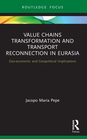 Value Chains Transformation and Transport Reconnection in Eurasia: Geo-economic and Geopolitical Implications de Jacopo Maria Pepe