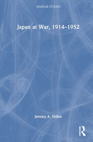 Japan at War, 1914–1952 de Jeremy A. Yellen