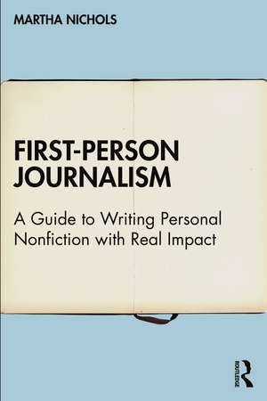 First-Person Journalism: A Guide to Writing Personal Nonfiction with Real Impact de Martha Nichols