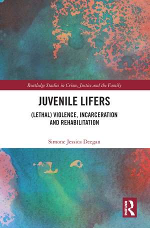 Juvenile Lifers: (Lethal) Violence, Incarceration and Rehabilitation de Simone Deegan