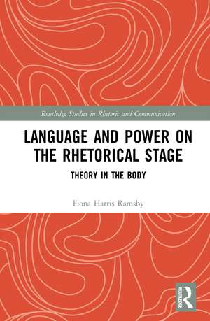 Language and Power on the Rhetorical Stage: Theory in the Body de Fiona Harris Ramsby